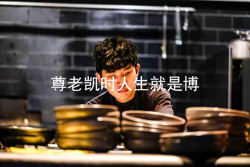 尊老凯时人生就是博