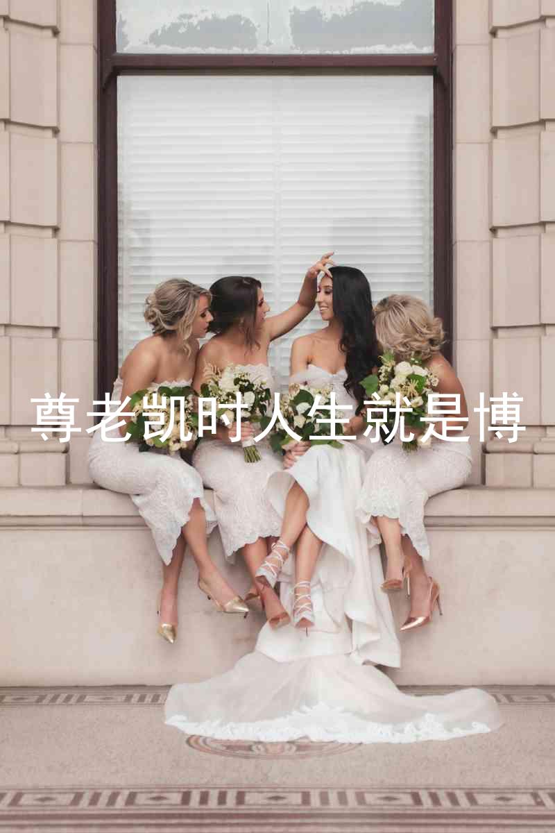 尊老凯时人生就是博
